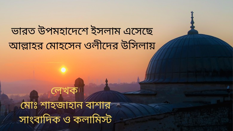ভারত উপমহাদেশে ইসলাম এসেছে আল্লাহর মোহসেন ওলীদের উসিলায়...